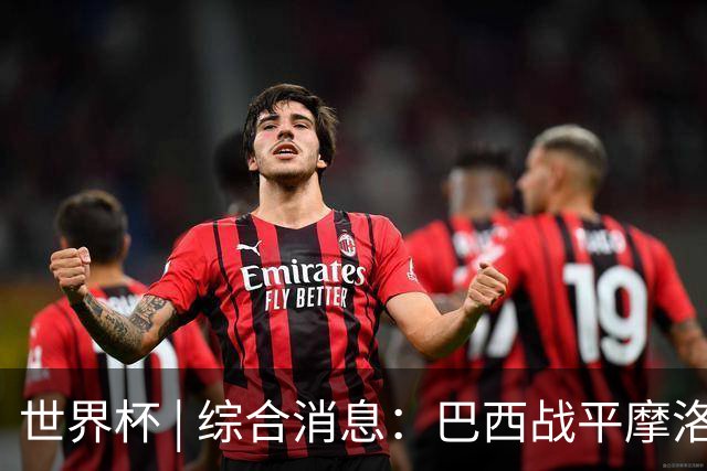 世界杯 | 综合消息：巴西战平摩洛哥 卡塔尔首获积分