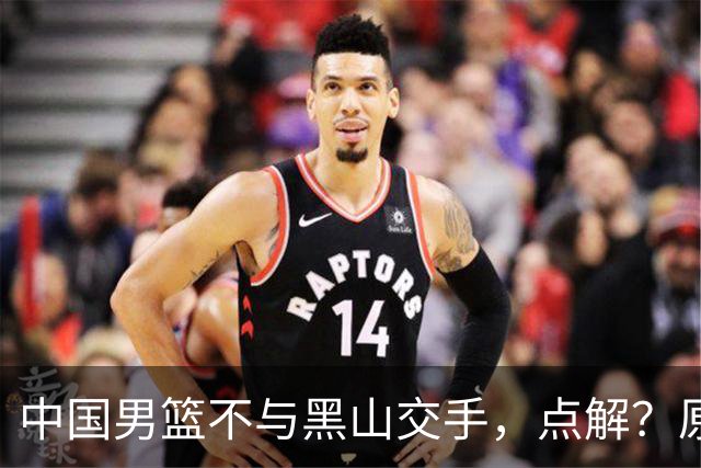 中国男篮不与黑山交手，点解？原因揭晓！