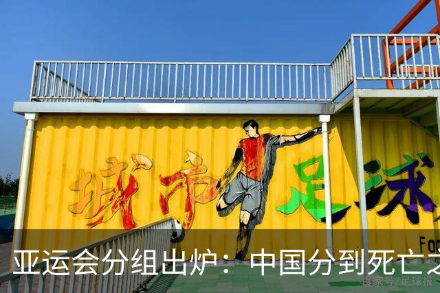 亚运会分组出炉：中国分到死亡之组，但安东尼奥不惧任何强队！