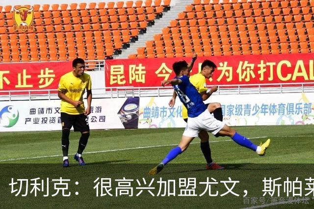 切利克：很高兴加盟尤文，斯帕莱蒂是一位伟大的教练