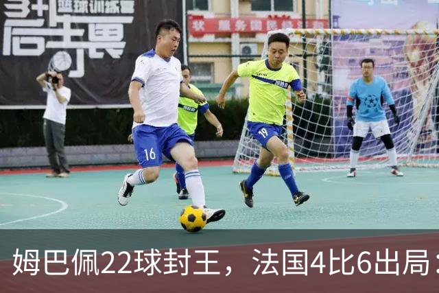 姆巴佩22球封王，法国4比6出局：纪录再高也填不满遗憾