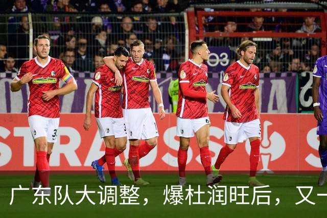 广东队大调整，爆杜润旺后，又一位冠军球员也要离开，徐杰表态