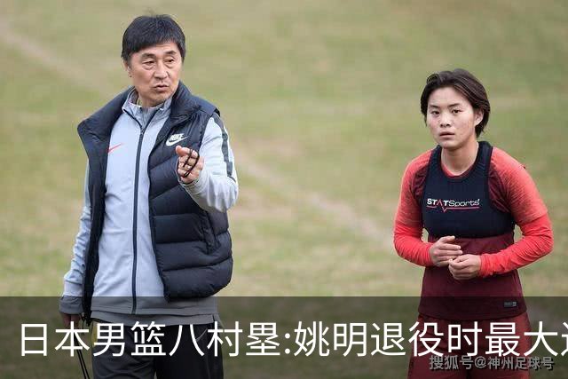 日本男篮八村塁:姚明退役时最大遗憾是后继无人 我也思考这个问题