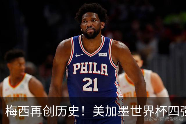梅西再创历史！美加墨世界杯四强全部产生