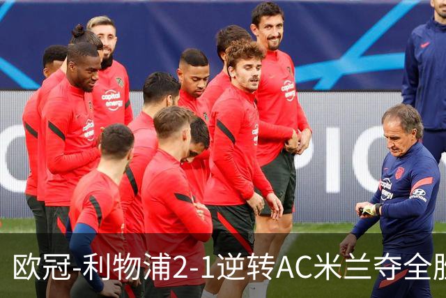欧冠-利物浦2-1逆转AC米兰夺全胜 马竞客胜出线