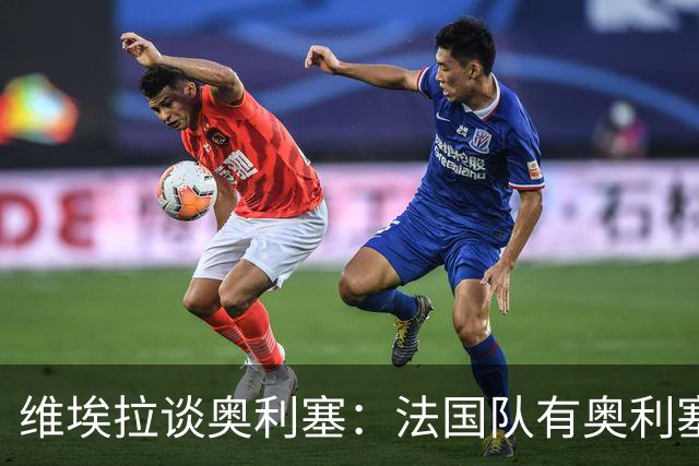 维埃拉谈奥利塞：法国队有奥利塞因此很幸运，他会是未来金球得主