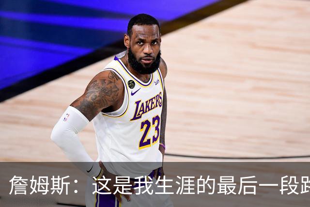 詹姆斯：这是我生涯的最后一段路，这对于我家庭也是重大的决定