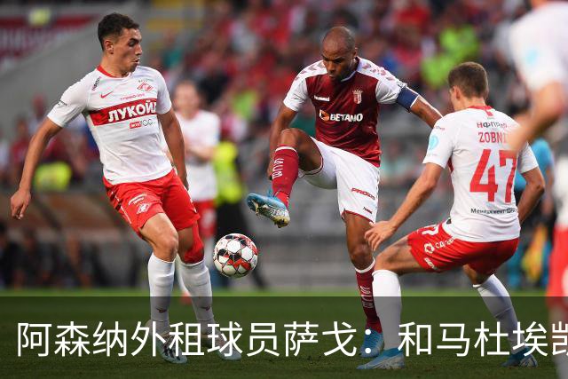 阿森纳外租球员萨戈：和马杜埃凯聊过后，让我走出了舒适区